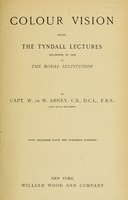 view Colour vision : being the Tyndall lectures delivered in 1894 at the Royal Institute / by Capt. W. de W. Abney; with coloured plate and numerous diagrams.