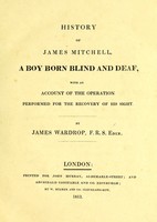 view History of James Mitchell : a boy born blind and deaf, with an account of the operation performed for the recovery of his sight / by James Wardrop.