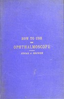 view How to use the ophthalmoscope : being elementary instructions in ophthalmology ; arranged for the use of students / by Edgar A. Browne.