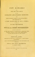 view A few remarks on the use and abuse of the gymnastic and hygeinic [sic] exercises : with their powerful agency in the development and formation of a good figure in both man and woman, as well as in the prention of spinal & chest deformities and more particularly as the only means of effectually removing them without injury, & even with improvement to the constitution of the patient / by Professor Hamon.