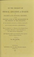 view On the neglect of physical education and hygiene : by Parliament and the educational department, as the principle cause of the degeneration of the population, of the excessive infantile & general mortality, and of many diseases and deformities; with an abstract of a report on the present state of physical education on the continent, by Doctor Roth's special commissioner; and suggestions relative to the introduction of these neglected branches of national education / by Dr. Roth.