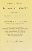 view Contributions on orthopedic surgery : including observations on the treatment of chronic inflammation of the hip, knee and ankle joints, by a new and simple method of extension, the physiological method; and lectures on club-foot / by Jos. C. Hutchison.