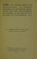 view Life, its nature, origin and maintenance : an address delivered to the British Association for the Advancement of Science, at its meeting at Dundee, in September, 1912 / by E.A. Schäfer.