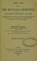 view The law relating to the mentally defective : the Mental Deficiency Act, 1913, with introduction, notes and appendices containing the Lunacy Act, 1890, as amended and other statutes, regulations, circular letters & c. / by Herbert Davey.
