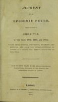 view Account of an epidemic fever, which occurred at Gibraltar, in the years 1804, 1810, and 1813 : taken from official documents, military and medical, and from the communications of Joseph D.A. Gilpin, M.D., deputy inspector of hospitals.