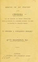 view Result of an inquiry whether cholera can be conveyed by human intercourse from an infected to a healthy locality, or, from an infected to a healthy person : that is, is cholera a contagious disease? / by David Macloughlin.