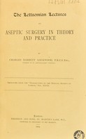 view The Lettsomian lectures on aseptic surgery in theory and practice / by Charles Barrett Lockwood.