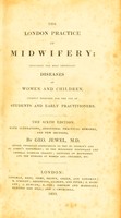 view The London practice of midwifery : including the most important diseases of women and children. Chiefly designed for the use of students and early practitioners / by Geo. Jewel, M.D.
