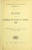 view Report on the outbreak of the plague at Sydney, 1900 / by the Chief Medical Officer of the Government and President of the Board of Health.