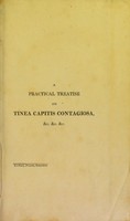 view A practical treatise on tinea capitis contagiosa and its cure : with an attempt to distinguish this disease from other affections of the scalp: and a plan for the arrangement of cutaneous appearances, according to their origin and treatment; including an enquiry into the nature and cure of fungi haematodes and naevi materni. The whole exemplified by cases / by W. Cooke.