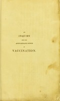 view An inquiry into the antivariolous power of vaccination : in which, from the state of the phenomena, and the occurrence of a great variety of cases, the most serious doubts are suggested of the efficacy of the whole practice, and its powers at best proved to be only temporary, from which also will appear, the necessity of, and proper period for again submitting to, inoculation with variolous virus / by Thomas Brown.