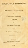 view Physiological reflections on the destructive operation of spiritous and fermented liquors on the animal system / by Thomas Forster.