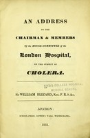 view An address to the chairman & members of the house-committee of the London Hospital, on the subject of cholera / by Sir William Blizard.