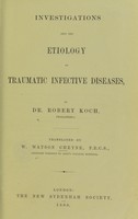 view Investigations into the etiology of traumatic infective diseases / by Robert Koch ; translated by W. Watson Cheyne.