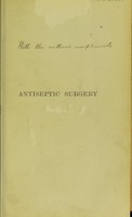 view Antiseptic surgery : its principles, practice, history and results / by W. Watson Cheyne.