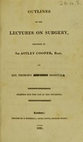 view Outlines of the lectures on surgery / delivered by Sir Astley Cooper, bart at St. Thomas's and Guy's Hospitals.