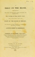 view An essay on the blood : comprehending the chief circumstances which influence its coagulation; the nature of the buffy coat; with a concise medical view of the state of the blood in disease; and an account of the powers of a saturated solution of alum, as a styptic remedy in hemorrhage / by Charles Scudamore.