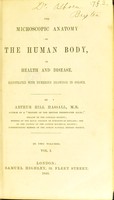 view The microscopic anatomy of the human body, in health and disease. Illustrated with numerous drawings in colour / By Arthur Hill Hassall, M.B.