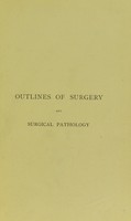 view Outlines of surgery and surgical pathology : including the diagnosis and treatment of obscure and urgent cases and the surgical anatomy of some important structures and regions / by F. Le Gros Clark.