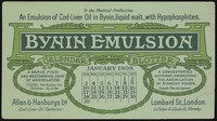 view Bynin Emulsion : an emulsion of cod-liver oil in Bynin, liquid malt, with hypophosphites : a nerve food and restorative, easy of assimilation ... a concentrated nutrient ... January 1909 ... / Allen & Hanburys Ltd.
