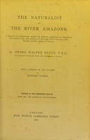 view The naturalist on the river Amazons : a record of adventures, habits of animals, sketches of Brazilian and Indian life, and aspects of nature under the equator during eleven years of travel / by Henry Walter Bates ; with a memoir of the author by Edward Clodd.