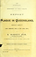 view Report on plague in Queensland, 1900-1907 (26th February, 1900, to 30th June, 1907) / by B.Burnett Ham.