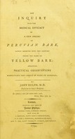 view An inquiry into the medical efficacy of a new species of Peruvian bark, lately imported into this country under the name of yellow bark: including practical observations respecting the choice of bark in general / by John Relph.