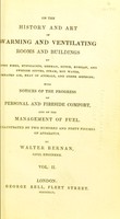 view On the history and art of warming and ventilating rooms and buildings by open fires, hypocausts, German, Dutch, Russian, and Swedish stoves, steam, hot water, heated air, heat of animals, and other methods ; with notices of the progress of personal and fireside comfort, and of the management of fuel / by Walter Bernan.