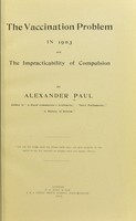 view The vaccination problem in 1903 and the impracticability of compulsion / by Alexander Paul.