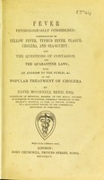 view Fever physiologically considered ; considerations on yellow fever, typhus fever, plague, cholera, and sea-scurvy ; also the questions of contagion, and the quarantine laws ; with an address to the public, &c.  on the popular treatment of cholera / by David M'Connell Reed.