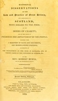 view Historical dissertations on the law and practice of Great Britain, and particularly of Scotland, with regard to the poor; on the modes of charity; and on the means of promoting the improvement of the people; together with a selection of facts and documents, and miscellaneous inquiries, illustrative of the management of the poor in Scotland, and in various parts of the continent of Europe, &c / by the Rev. Robert Burns.