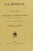 view Zur Impffrage. Resultate der Vaccination und Revaccination vom Beginn der Impfung bis heute nach den Quellen bearbeitet / von A. Wernher.