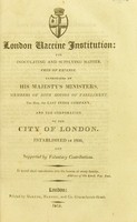 view London Vaccine Institution : for inoculating and supplying matter, free of expense. Patronized by His Majesty's ministers, members of both houses of Parliament, the Hon. the East India Company, and the Corporation of the City of London. Established in 1806, and supported by voluntary contributions.