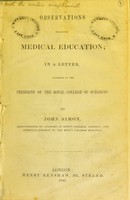 view Observations regarding medical education ; in a letter addressed to the President of the Royal College of Surgeons / by John Simon.