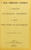 view A Royal Commission's arithmetic. A criticism of vaccination statistics and a plea for fresh figures and fair inferences / by Alexander Paul.