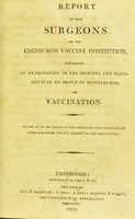 view Report of the surgeons of the Edinburgh Vaccine Institution, containing an examination of the opinions and statements of Mr Brown of Musselburgh, on vaccination / Drawn up at the desire of the managers, and published by their direction, for the benefit of the institution.