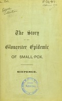 view The story of the Gloucester epidemic of small-pox : showing how it arose, the facts which make it notable, and the lessons it teaches, ... / told by Francis T. Bond.