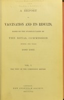 view A report on vaccination and its results, based on the evidence taken by the Royal Commission during the years 1889-1897. Vol. I. The text of the Commission report.