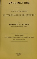 view Vaccination. A reply to the question is vaccination scientific? / by George S. Gibbs.