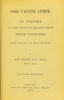 view Good vaccine lymph. An inquiry as to what extent it is desirable to employ heifer vaccination, with details of that method / by John Greene.