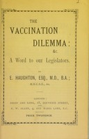 view The vaccination dilemma : &c. A word to our legislators / by E. Haughton.