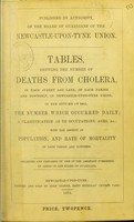 view Tables shewing the number of deaths from cholera, in each street and lane, of each parish and township, in Newcastle-upon-Tyne Union, in the autumn of 1853 ; the number which occurred daily ; a classification as to occupations, ages, &c. : with the amount of population, and rate of mortality of each parish and township / Collected and prepared by one of the assistant overseers by order of the Board of Guardians.