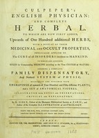 view Culpeper's English physician; and complete herbal : to which are now first added, upwards of one hundred additional herbs, with a display of their medicinal and occult properties, physically applied to the cure of all disorders incident to mankind : to which are annexed, rules for compounding medicine according to the true system of nature, forming a complete family dispensatory, and natural system of physic, beautified and enriched with engravings of upwards of four hundred and fifty different plants and a set of anatomical figures, illustrated with notes and observations, critical and explanatory / by E. Sibly, Fellow of the Harmonic Philosophical Society at Paris; and author of the Complete illustration of astrology. [Pt.1].