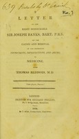 view A letter to the Right Honourable Sir Joseph Banks, Bart. P. R. S., on the causes and removal of the prevailing discontents, imperfections, and abuses, in medicine / from Thomas Beddoes, M.D.