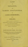 view Cases of tetanus, and rabies contagiosa, or canine hydrophobia : with remarks chiefly intended to ascertain the characteristic symptoms of the latter disease in man and certain brutes, and to point out the most effectual means of prevention / by Caleb Hillier Parry.