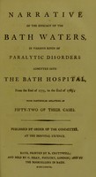 view Narrative of the efficacy of the Bath waters, in various kinds of paralytic disorders admitted into the Bath Hospital, from the end of 1775, to the end of1785 with particular relations of fifty-two of their cases / published by order of the Committee at the Hospital expence.