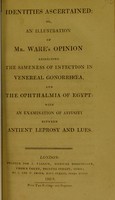 view Identities ascertained, or, An illustration of Mr. Ware's opinion respecting the sameness of infection in venereal gonorrhoea, and the ophthalmia of Egypt : with an examination of affinity between antient leprosy and lues.