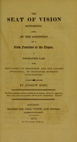 view The seat of vision determined : and, by the discovery of a new function in the organ, a foundation laid for explaining its mechanism and the various phenomena, on principles hitherto unattempted / by Andrew Horn.