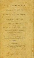 view Thoughts upon the means of preserving the health of the poor, by prevention and suppression of epidemic fevers : addressed to the inhabitants of the town of Manchester, and of the several populous trading towns surrounding and connected with it / by the Rev.d Sir Wm. Clerke, Bart. rector of Bury in the County of Lancaster.