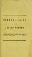 view Medical cases, selected from the records of the Public Dispensary at Edinburgh : with remarks and observations : being the substance of case-lectures, delivered during the years 1776-7 / by Andrew Duncan, M.D. fellow of the Royal College of Physicians, lecturer in medicine, and physician to the Public Dispensary at Edinburgh, member of the Royal Societies of Medicine of Paris, Copenhagen, Edinburgh, &c.